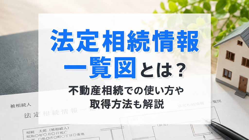 法定相続情報一覧図とは？不動産相続での使い方や取得方法も解説