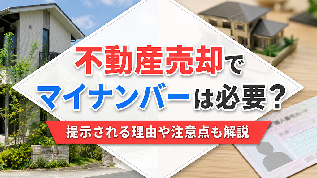 不動産売却でマイナンバーは必要？提示される理由や注意点も解説