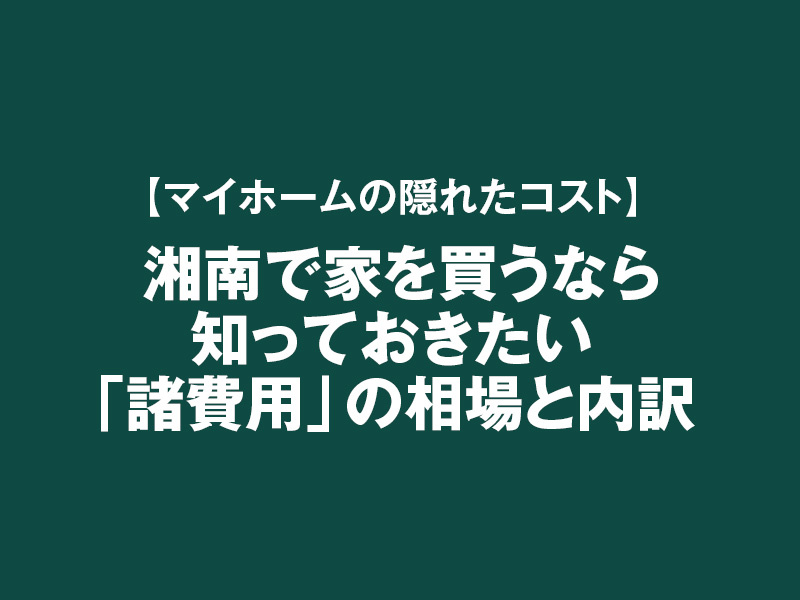 【マイホームの隠れたコスト】 湘南で家を買うなら知っておきたい「諸費用」の相場と内訳の画像