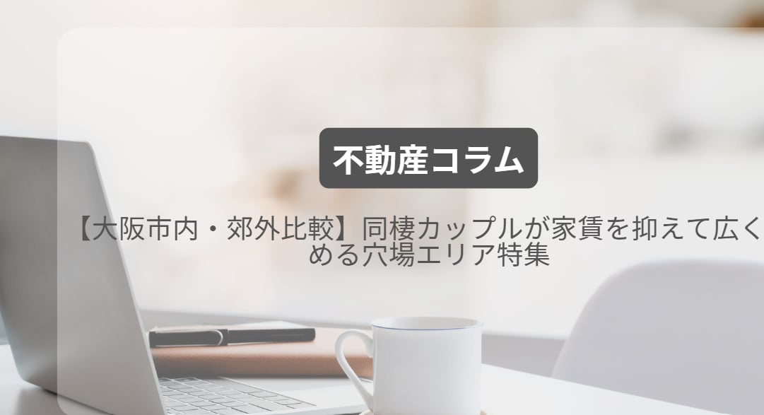 【大阪市内・郊外比較】同棲カップルが家賃を抑えて広く住める穴場エリア特集の画像