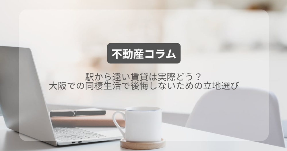 駅から遠い賃貸は実際どう？大阪での同棲生活で後悔しないための立地選びの画像