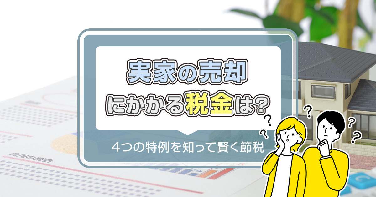 実家の売却にかかる税金は？4つの特例を知って賢く節税！