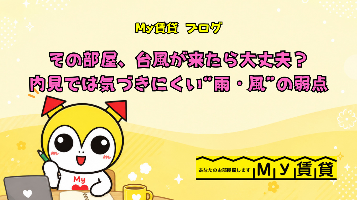  その部屋、台風が来たら大丈夫？内見では気づきにくい“雨・風”の弱点　～名古屋　My賃貸～の画像