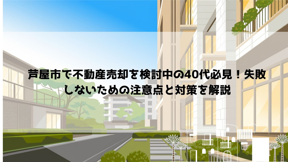 【2026年最新】芦屋市で不動産売却を検討中の40代必見！失敗しないための注意点と対策を解説の画像