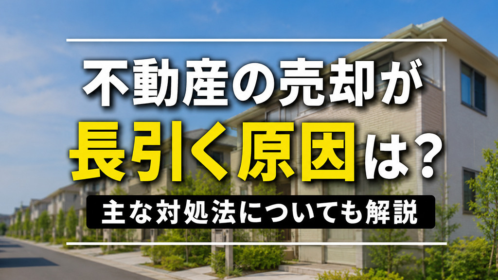 不動産の売却が長引く原因は？主な対処法についても解説
