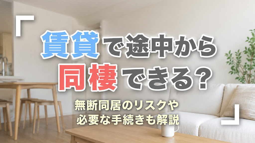 賃貸で途中から同棲できる？無断同居のリスクや必要な手続きも解説