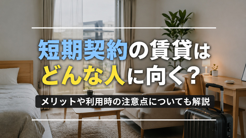 短期契約の賃貸はどんな人に向く？メリットや利用時の注意点についても解説の画像