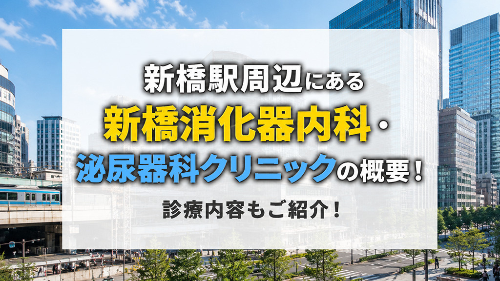新橋駅周辺にある「新橋消化器内科・泌尿器科クリニック」の概要！診療内容もご紹介！