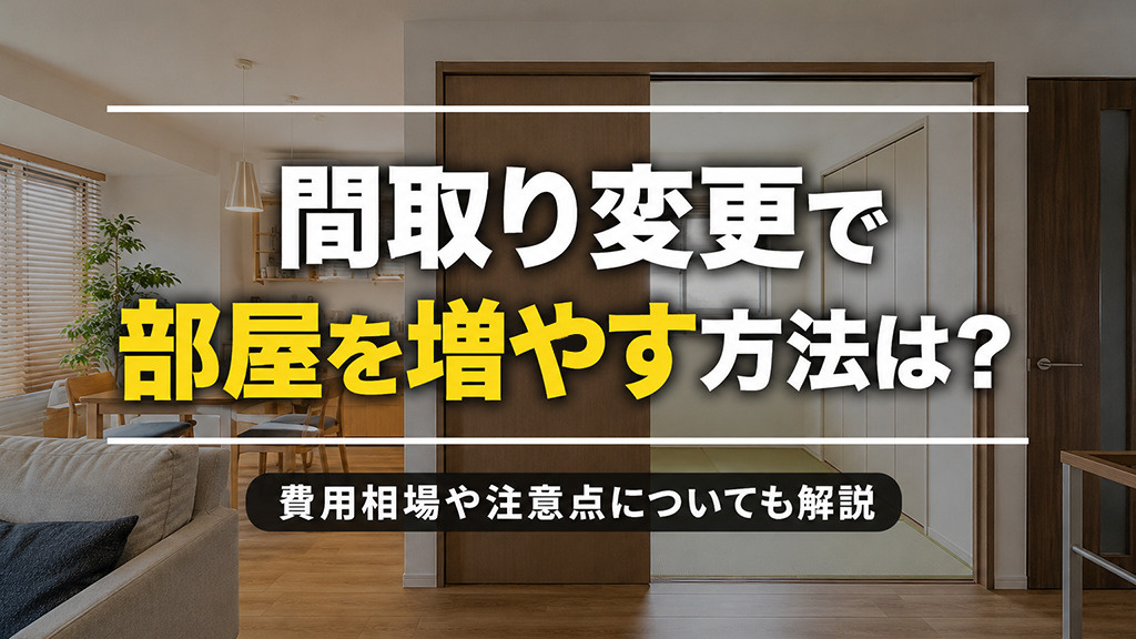 間取り変更で部屋を増やす方法は？費用相場や注意点についても解説