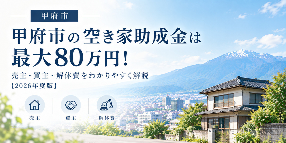 甲府市の空き家助成金は最大80万円！売主・買主・解体費をわかりやすく解説【2026年度版】の画像