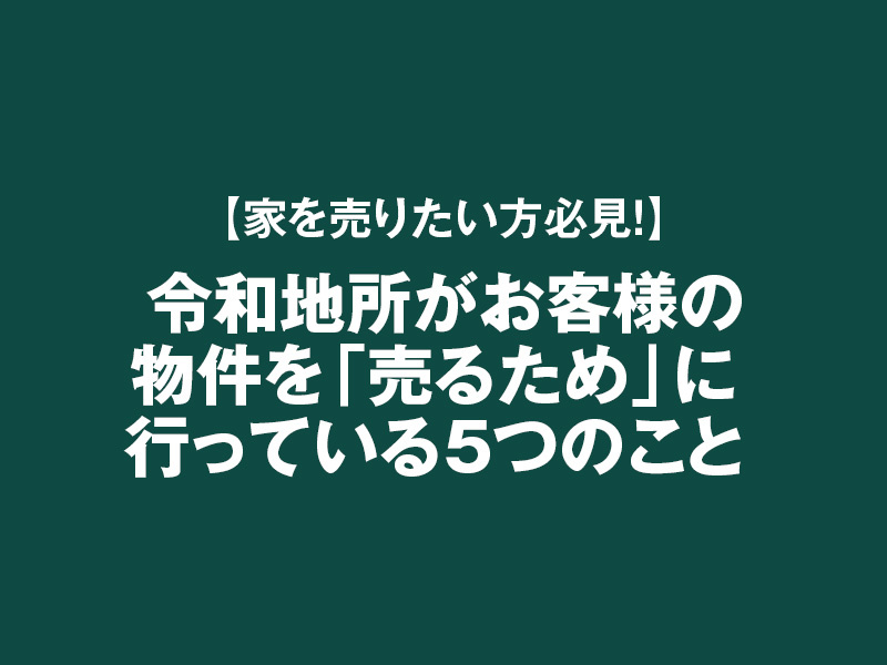 【家を売りたい方必見！】令和地所がお客様の物件を「売るため」に行っている5つのことの画像