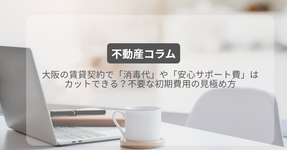 大阪の賃貸契約で「消毒代」や「安心サポート費」はカットできる？不要な初期費用の見極め方の画像