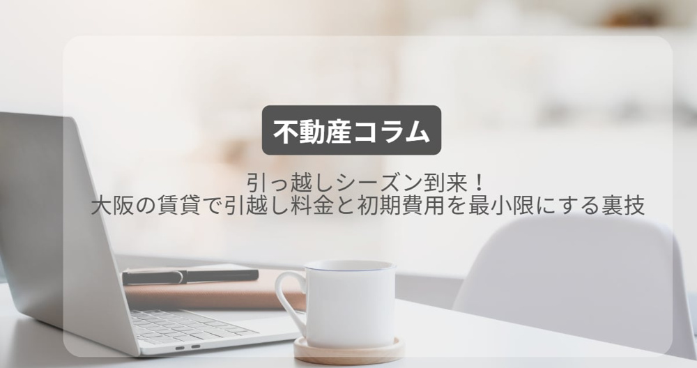 引っ越しシーズン到来！大阪の賃貸で引越し料金と初期費用を最小限にする裏技の画像
