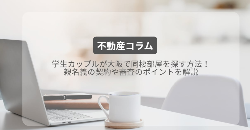 学生カップルが大阪で同棲部屋を探す方法！親名義の契約や審査のポイントを解説の画像