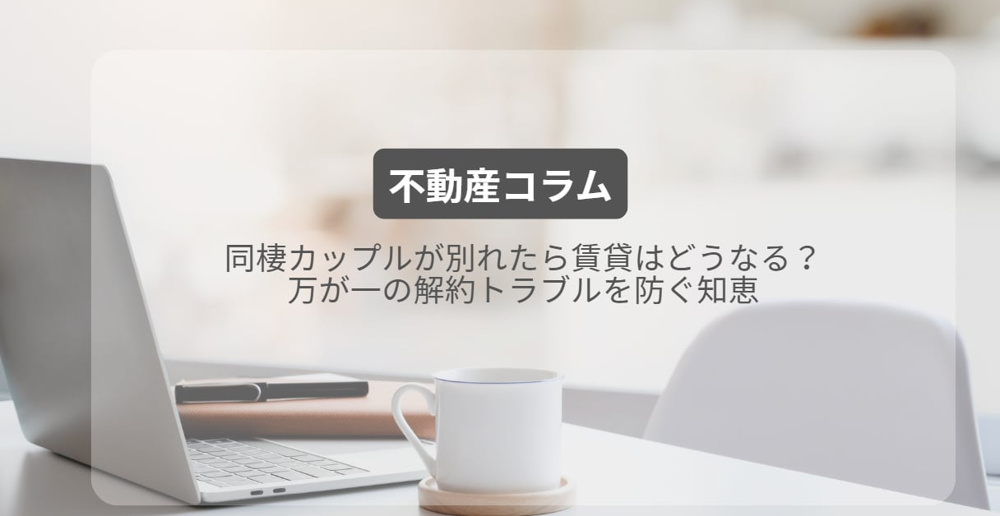 同棲カップルが別れたら賃貸はどうなる？万が一の解約トラブルを防ぐ知恵の画像