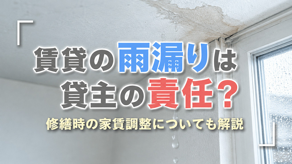 賃貸の雨漏りは貸主の責任？修繕時の家賃調整についても解説