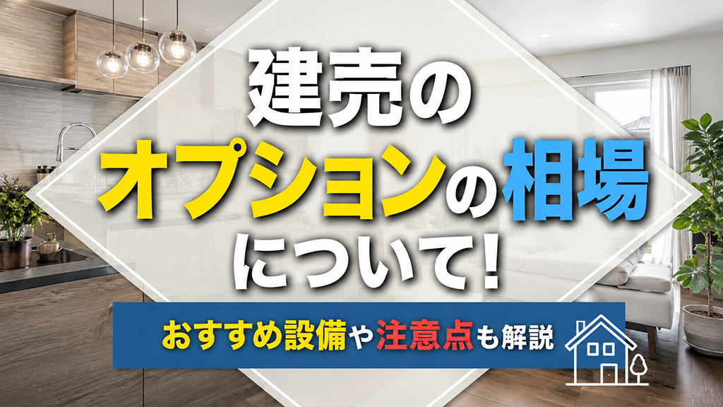 建売のオプションの相場について！おすすめ設備や注意点も解説