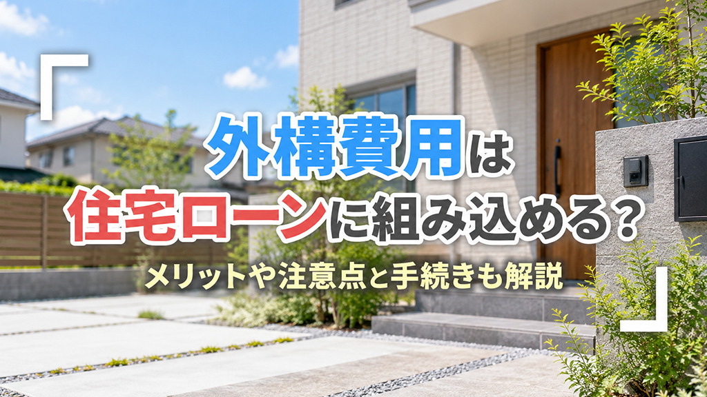 外構費用は住宅ローンに組み込める？メリットや注意点と手続きも解説