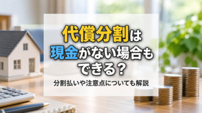 代償分割は現金がない場合もできる？分割払いや注意点についても解説の画像