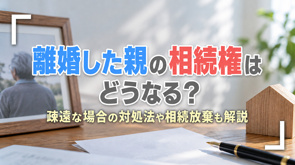 離婚した親の相続権はどうなる？疎遠な場合の対処法や相続放棄も解説の画像