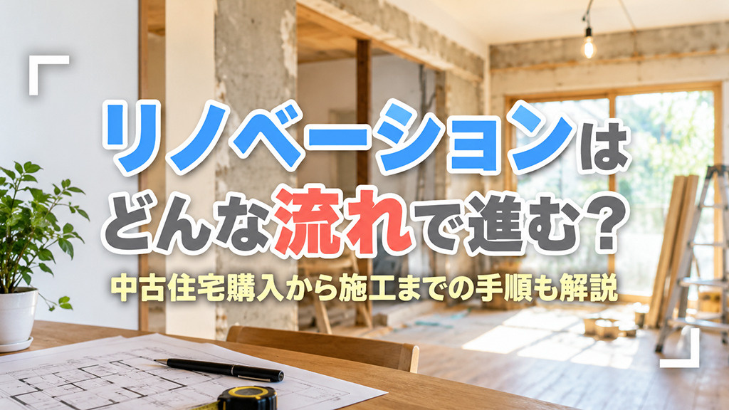 リノベーションはどんな流れで進む？中古住宅購入から施工までの手順も解説