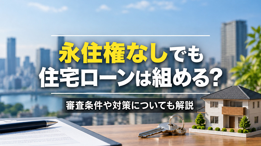 永住権なしでも住宅ローンは組める？審査条件や対策についても解説の画像