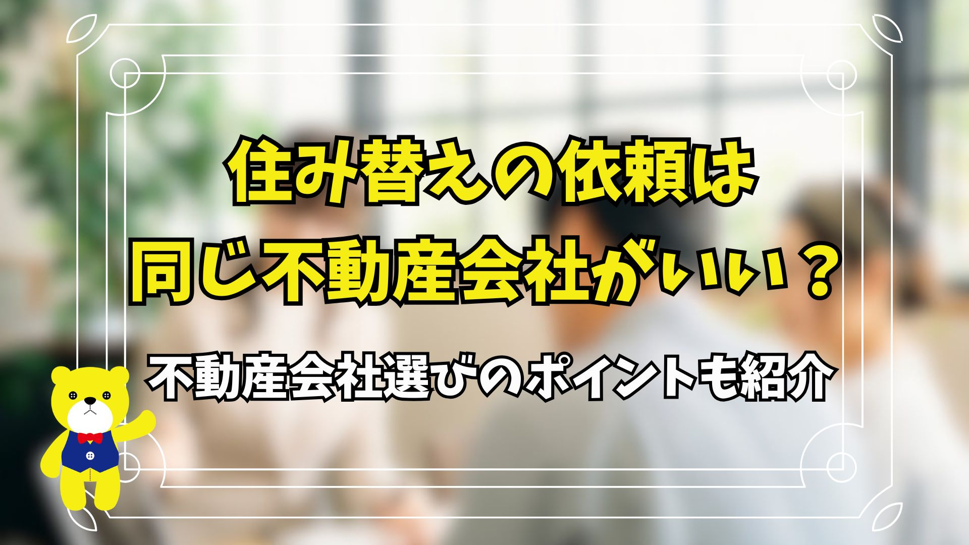 住み替えの依頼は同じ不動産会社がいい？不動産会社選びのポイントも紹介の画像