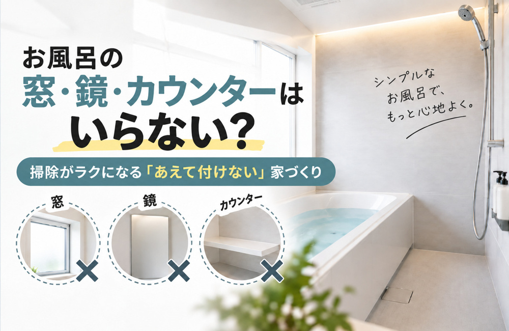 お風呂の窓・鏡・カウンターはいらない?掃除がラクになる「あえて付けない」家づくりの画像