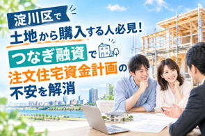 淀川区で土地から購入する人必見!つなぎ融資で注文住宅資金計画の不安を解消の画像