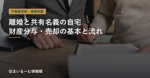 離婚で共有名義の自宅はどうする？財産分与・売却の流れと注意点の画像