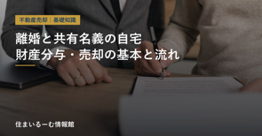 離婚で共有名義の自宅はどうする?財産分与・売却の流れと注意点の画像