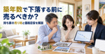 築年数で下落する前に売るべきか？持ち家の売り時と価格目安を解説の画像