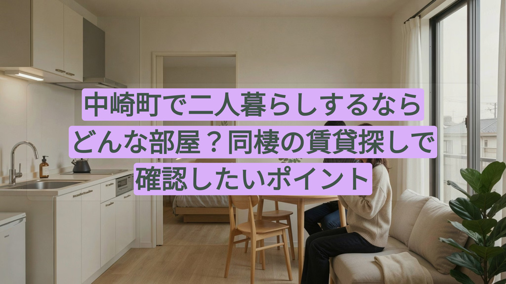 中崎町で二人暮らしするならどんな部屋？同棲の賃貸探しで確認したいポイントの画像