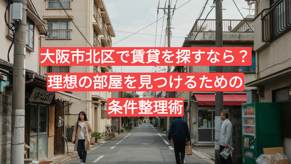 大阪市北区で賃貸を探すなら？理想の部屋を見つけるための条件整理術の画像
