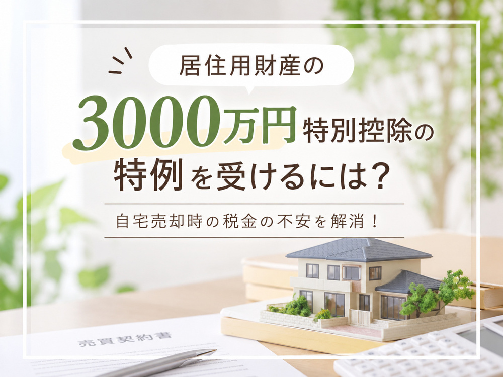 居住用財産の3000万円特別控除の特例を受けるには？自宅売却時の税金の不安を解消！の画像