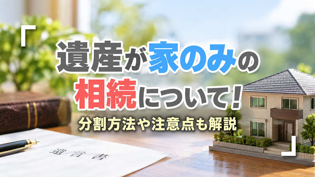遺産が家のみの相続について！分割方法や注意点も解説の画像