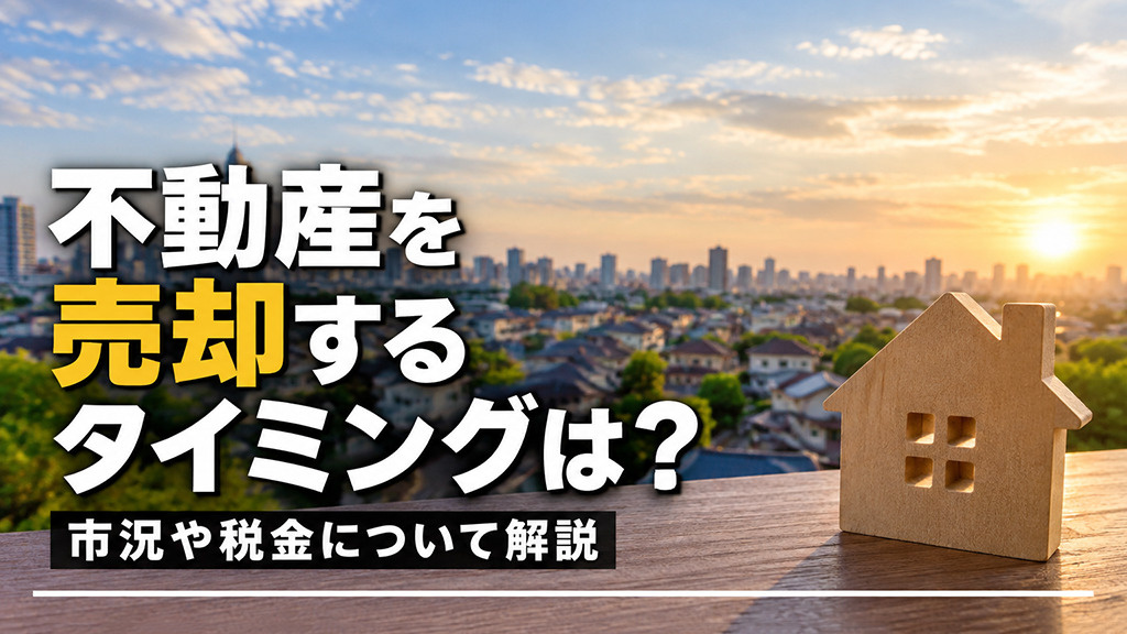 不動産を売却するタイミングは？市況や税金について解説