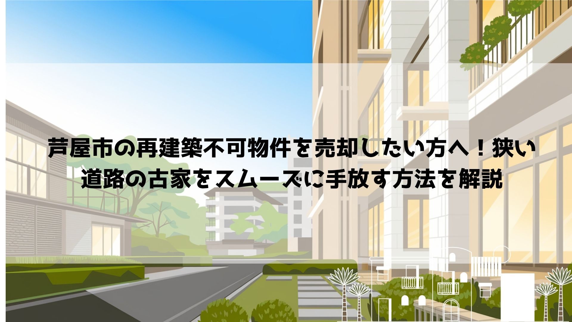 【2026年最新】芦屋市の再建築不可物件を売却したい方へ!狭い道路の古家をスムーズに手放す方法を解説の画像
