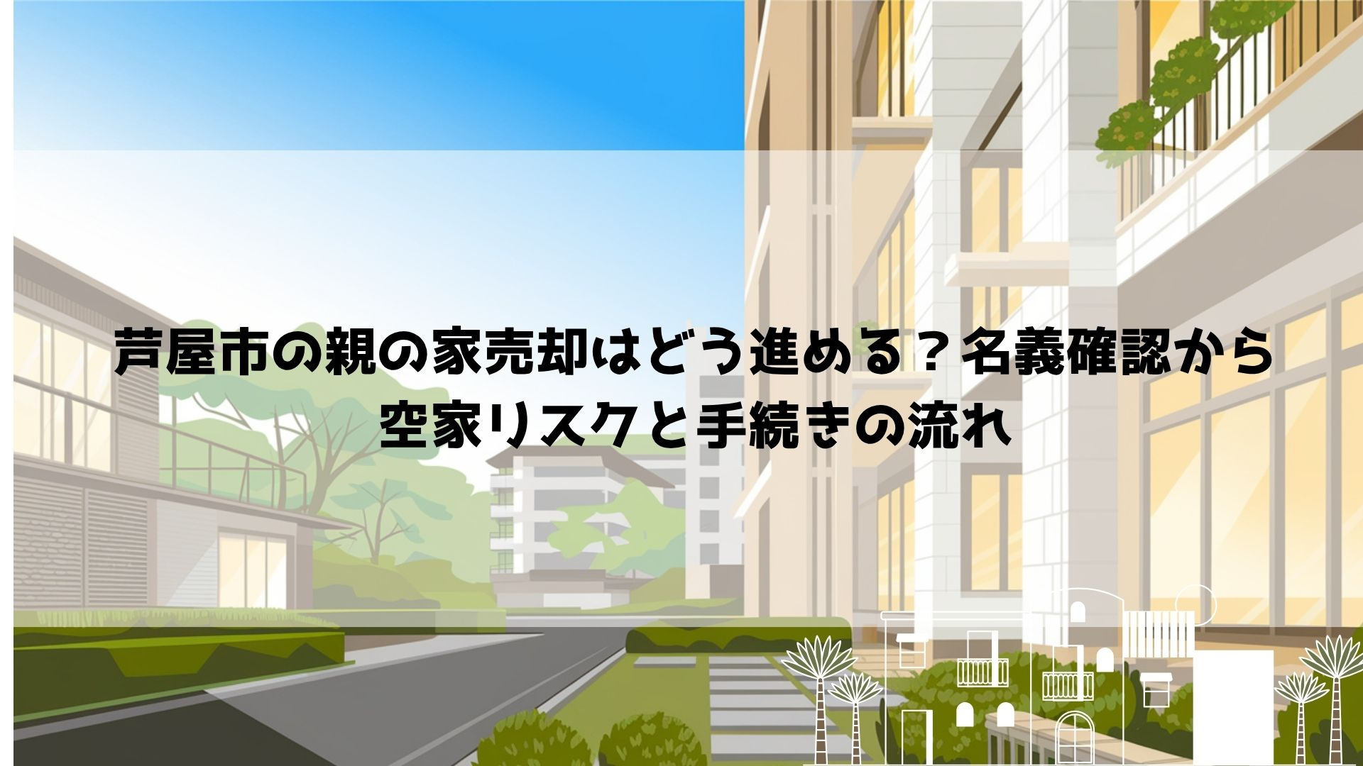 【2026年最新】芦屋市の親の家売却はどう進める？名義確認から空家リスクと手続きの流れの画像