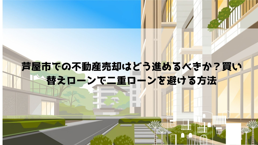 【2026年最新】芦屋市での不動産売却はどう進めるべきか？買い替えローンで二重ローンを避ける方法の画像