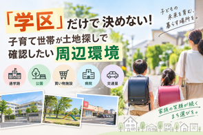 「学区」だけで決めない!子育て世帯が土地探しで確認したい周辺環境の画像