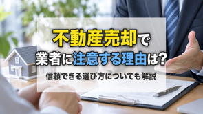 不動産売却で業者に注意する理由は？信頼できる選び方についても解説の画像