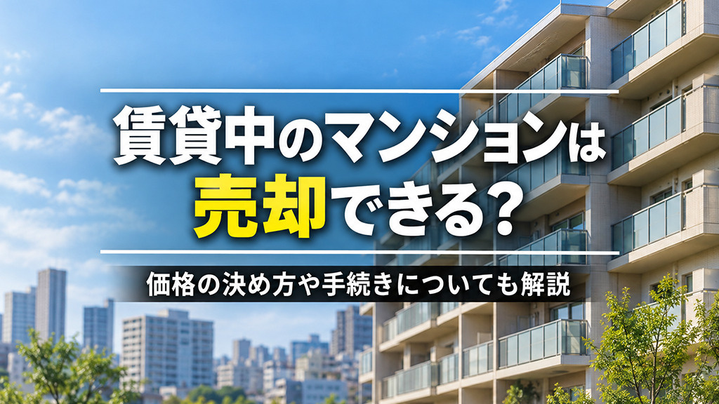 賃貸中のマンションは売却できる？価格の決め方や手続きについても解説