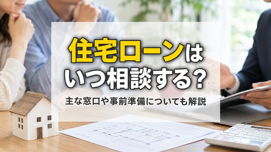 住宅ローンはいつ相談する？主な窓口や事前準備についても解説