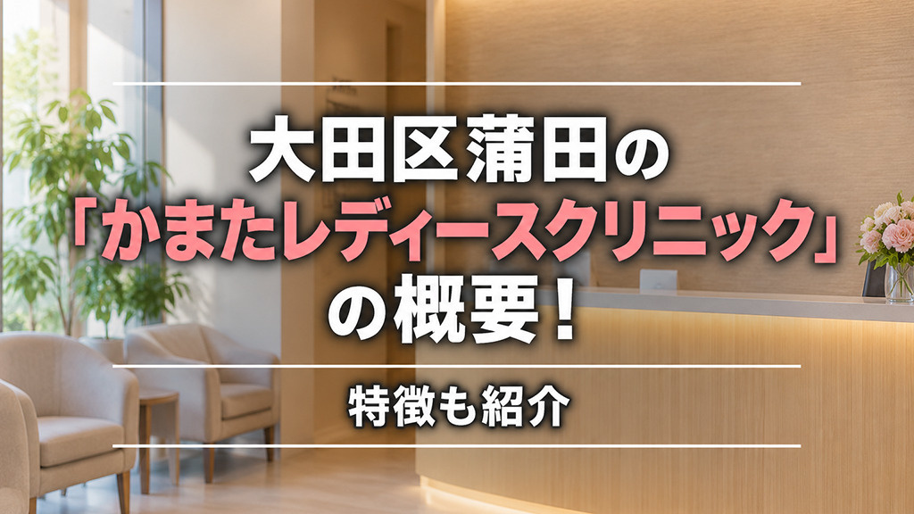 大田区蒲田の「かまたレディースクリニック」の概要！特徴も紹介