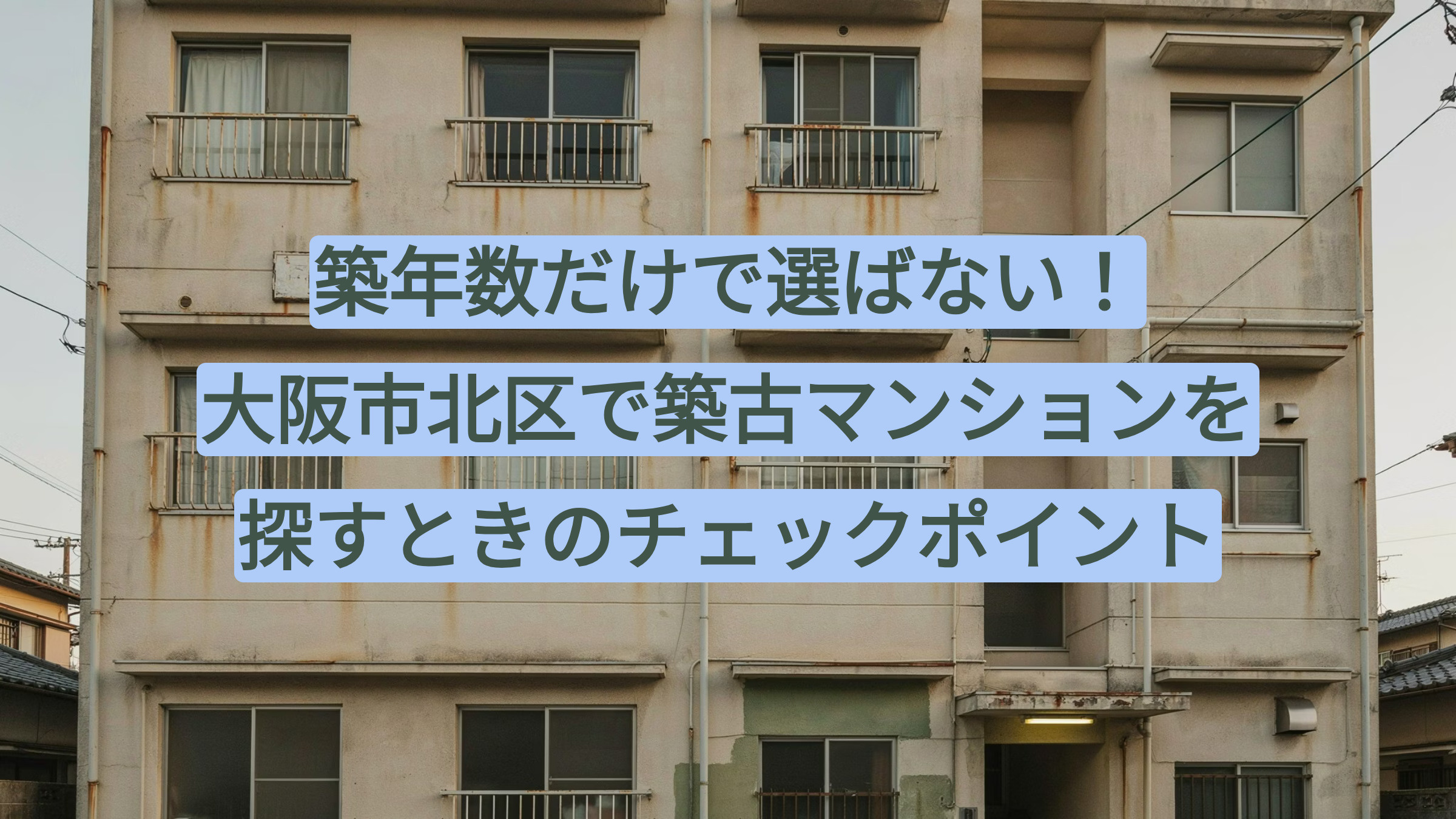 築年数だけで選ばない！大阪市北区で築古マンションを探すときのチェックポイントの画像