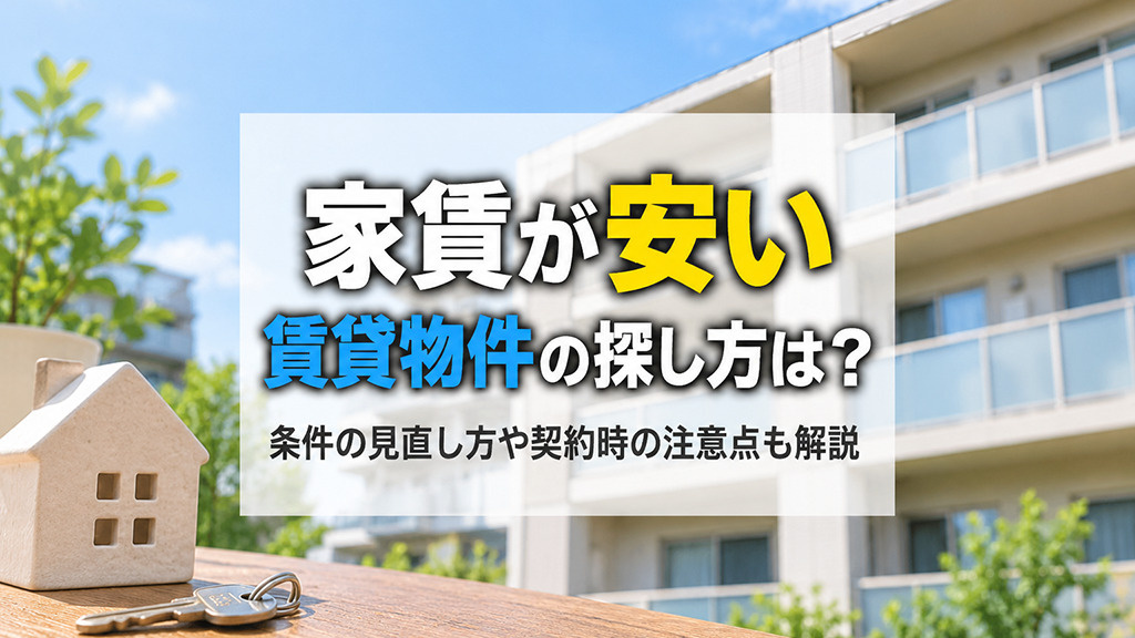家賃が安い賃貸物件の探し方は？条件の見直し方や契約時の注意点も解説
