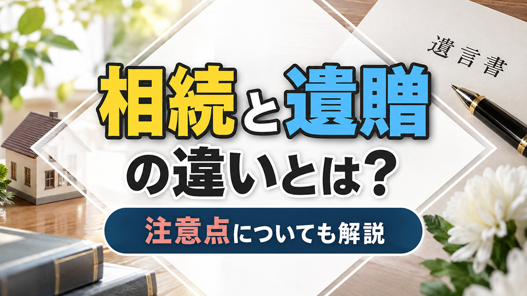 相続と遺贈の違いとは？注意点についても解説