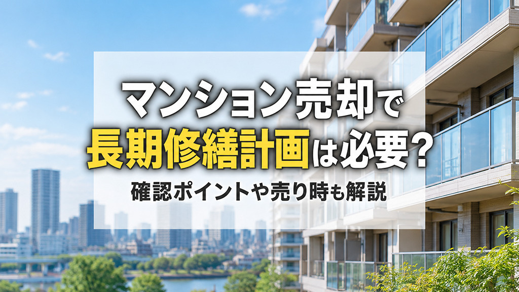マンション売却で長期修繕計画は必要？確認ポイントや売り時も解説