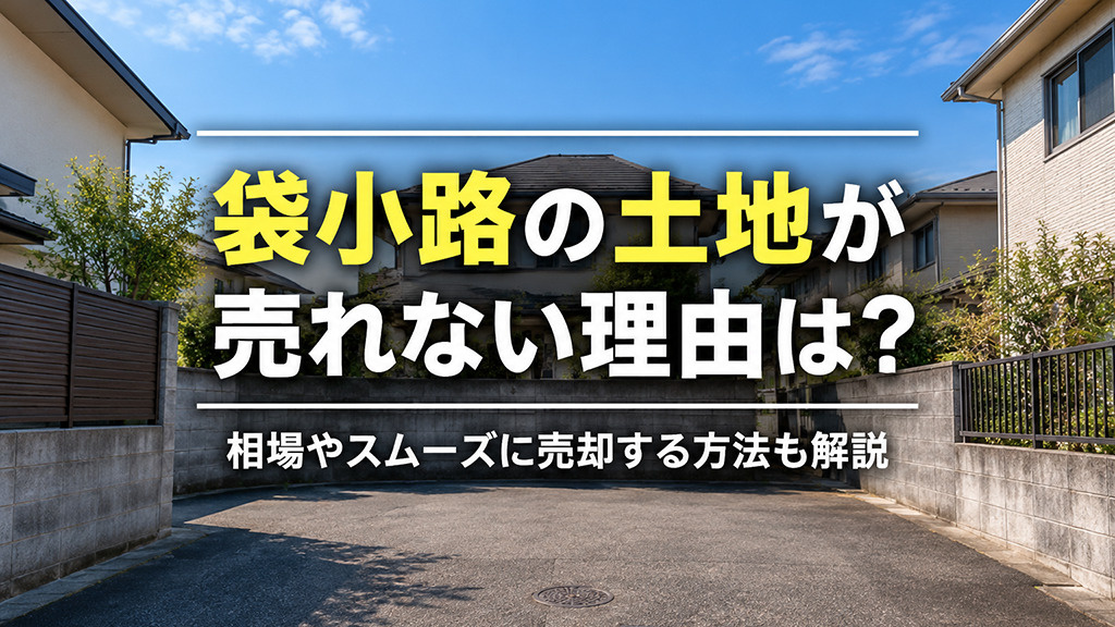 袋小路の土地が売れない理由は？相場やスムーズに売却する方法も解説